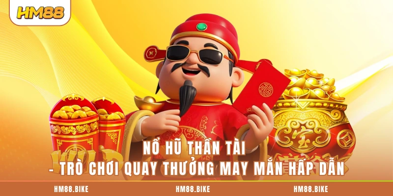 Nổ Hũ Thần Tài: 5 Trải Nghiệm Quay Thưởng Đang Được Săn Đón Nổ hũ Thần Tài