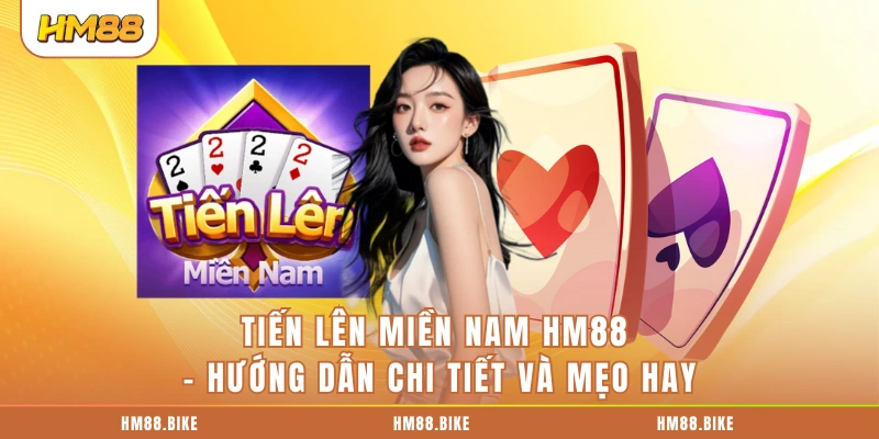 Tiến Lên Miền Nam Hm88 - Hướng Dẫn Chi Tiết Và Mẹo Hay Tiến Lên Miền Nam HM88